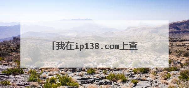我在ip138.com上查到的本机ip到底是什么？