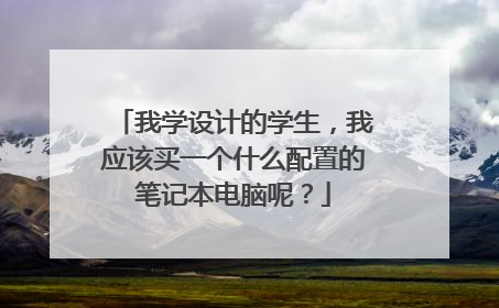 我学设计的学生,我应该买一个什么配置的笔记本电脑呢?