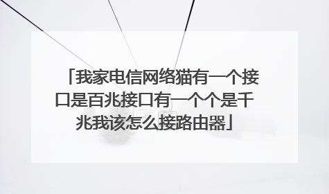 我家电信网络猫有一个接口是百兆接口有一个个是千兆我该怎么接路由器