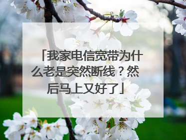 我家电信宽带为什么老是突然断线？然后马上又好了