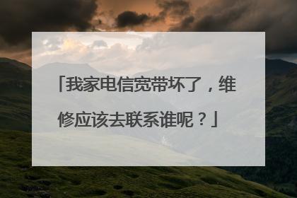 我家电信宽带坏了，维修应该去联系谁呢？