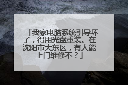 我家电脑系统引导坏了,得用光盘重装。在沈阳市大东区,有人能上门维修不?