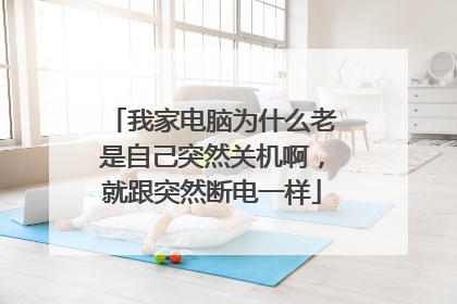 我家电脑为什么老是自己突然关机啊，就跟突然断电一样