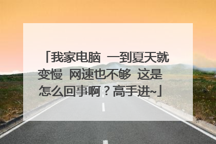 我家电脑 一到夏天就变慢 网速也不够 这是怎么回事啊？高手进~