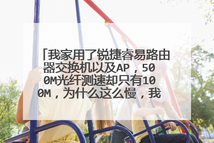 我家用了锐捷睿易路由器交换机以及AP,500M光纤测速却只有100M,为什么这么慢,我该怎么解决?