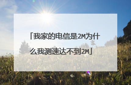 我家的电信是2M为什么我测速达不到2M