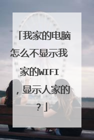 我家的电脑怎么不显示我家的WIFI,显示人家的?