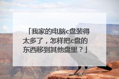 我家的电脑c盘装得太多了,怎样把c盘的东西移到其他盘里?