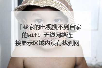 我家的电视搜不到自家的wifi 无线网络连接显示区域内没有找到网络 怎么办 wifi能用信号很好?