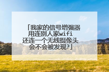 我家的信号增强器用连别人家wifi还连一个无线摄像头会不会被发现?