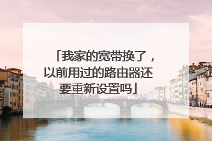 我家的宽带换了,以前用过的路由器还要重新设置吗