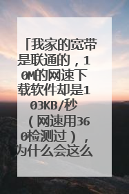 我家的宽带是联通的,10M的网速下载软件却是103KB/秒(网速用360检测过),为什么会这么慢,求大神解惑啊