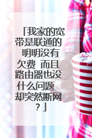 我家的宽带是联通的 明明没有欠费 而且路由器也没什么问题 却突然断网？