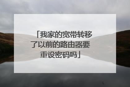 我家的宽带转移了以前的路由器要重设密码吗