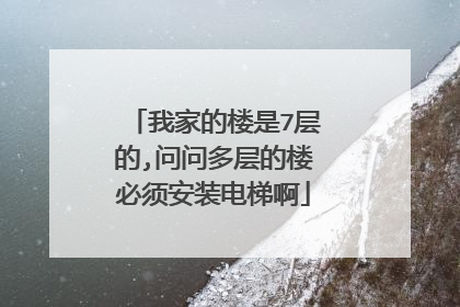我家的楼是7层的,问问多层的楼必须安装电梯啊