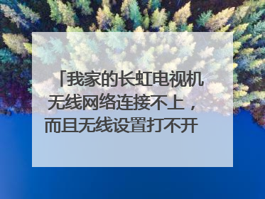 我家的长虹电视机无线网络连接不上，而且无线设置打不开是怎么回事？选择无限网络设置那一栏是灰色的