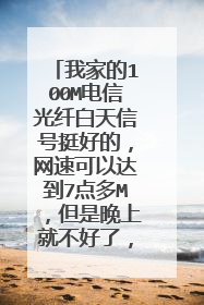 我家的100M电信光纤白天信号挺好的,网速可以达到7点多M,但是晚上就不好了,看电视都特卡是怎么回?