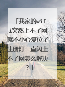 我家的wifi突然上不了网就不小心复位了注册灯一直闪上不了网怎么解决？