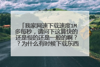 我家网速下载速度1M多每秒，请问下这算快的还是慢的还是一般的啊？？为什么有时候下载东西只有一两百？？
