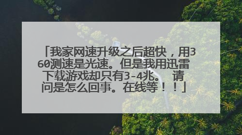 我家网速升级之后超快,用360测速是光速。但是我用迅雷下载游戏却只有3-4兆。 请问是怎么回事。在线等!!