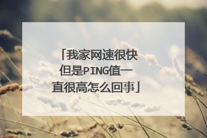 我家网速很快 但是PING值一直很高怎么回事