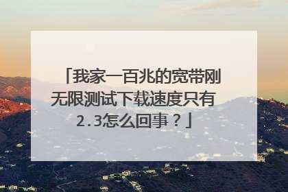 我家一百兆的宽带刚无限测试下载速度只有2.3怎么回事？