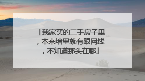 我家买的二手房子里,本来墙里就有跟网线,不知道那头在哪