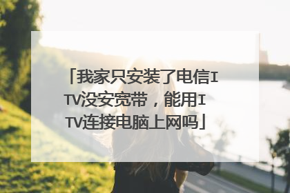 我家只安装了电信ITV没安宽带,能用ITV连接电脑上网吗