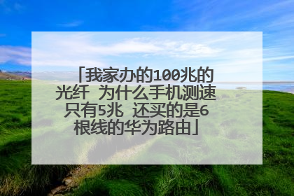 我家办的100兆的光纤 为什么手机测速只有5兆 还买的是6根线的华为路由