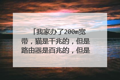 我家办了200m宽带,猫是千兆的,但是路由器是百兆的,但是参数说最高速率支持到300mbps?
