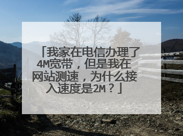 我家在电信办理了4M宽带，但是我在网站测速，为什么接入速度是2M？