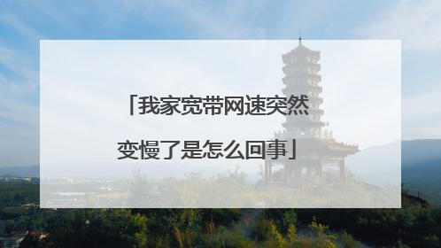 我家宽带网速突然变慢了是怎么回事