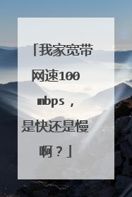 我家宽带网速100mbps，是快还是慢啊？