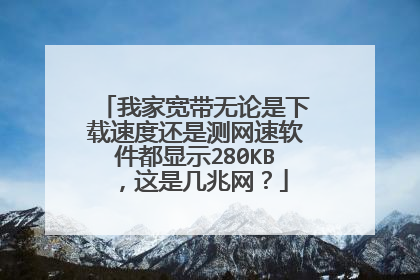 我家宽带无论是下载速度还是测网速软件都显示280KB,这是几兆网?