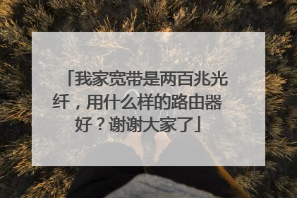 我家宽带是两百兆光纤，用什么样的路由器好？谢谢大家了