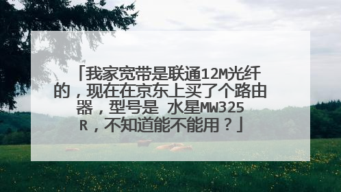 我家宽带是联通12M光纤的，现在在京东上买了个路由器，型号是 水星MW325R，不知道能不能用？