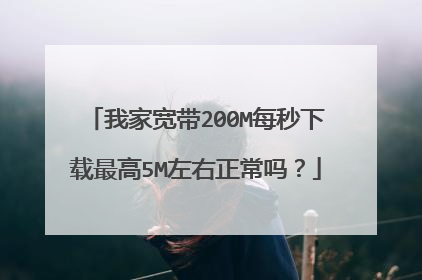 我家宽带200M每秒下载最高5M左右正常吗?