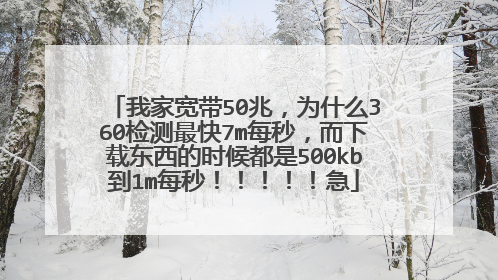 我家宽带50兆，为什么360检测最快7m每秒，而下载东西的时候都是500kb到1m每秒！！！！！急