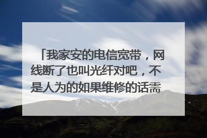 我家安的电信宽带,网线断了也叫光纤对吧,不是人为的如果维修的话需要花钱吗?如果需要那大概是多少钱?