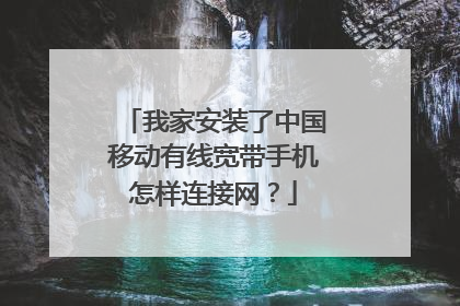 我家安装了中国移动有线宽带手机怎样连接网？