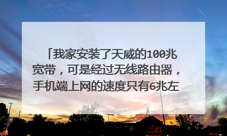 我家安装了天威的100兆宽带,可是经过无线路由器,手机端上网的速度只有6兆左右。(下载秒速700K