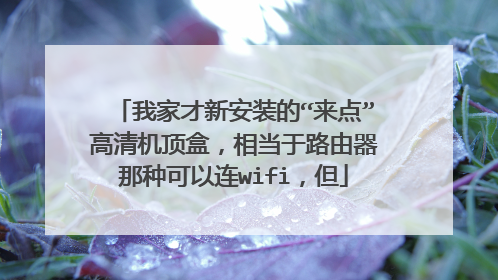 我家才新安装的“来点”高清机顶盒,相当于路由器那种可以连wifi,但