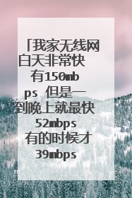 我家无线网白天非常快 有150mbps 但是一到晚上就最快52mbps 有的时候才39mbps