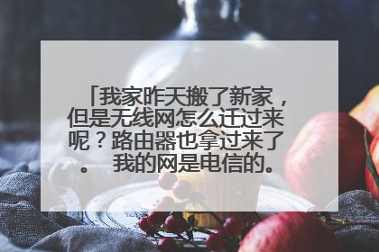 我家昨天搬了新家,但是无线网怎么迁过来呢?路由器也拿过来了。 我的网是电信的。不懂怎么弄了,房东