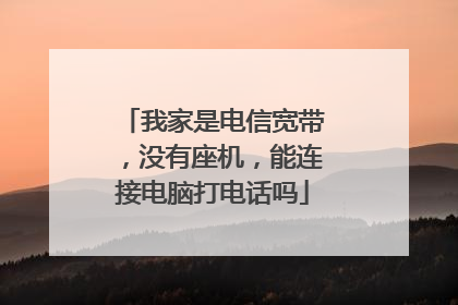 我家是电信宽带,没有座机,能连接电脑打电话吗