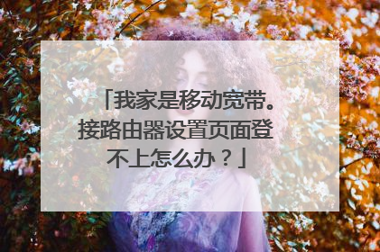 我家是移动宽带。接路由器设置页面登不上怎么办?