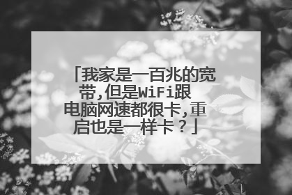 我家是一百兆的宽带,但是WiFi跟电脑网速都很卡,重启也是一样卡？