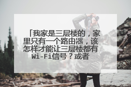 我家是三层楼的，家里只有一个路由器，该怎样才能让三层楼都有Wi-Fi信号？或者一个路由器够吗？