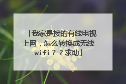 我家是接的有线电视上网，怎么转换成无线wifi？？求助