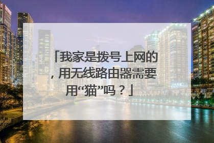 我家是拨号上网的,用无线路由器需要用“猫”吗?